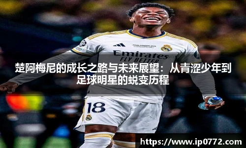 楚阿梅尼的成长之路与未来展望：从青涩少年到足球明星的蜕变历程