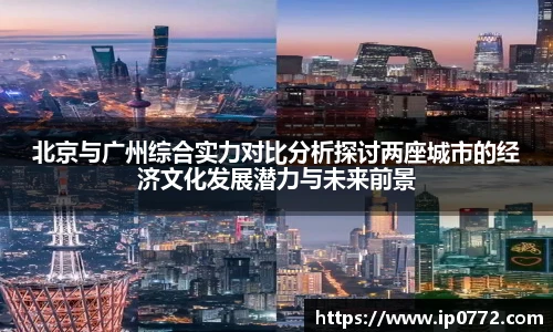 北京与广州综合实力对比分析探讨两座城市的经济文化发展潜力与未来前景