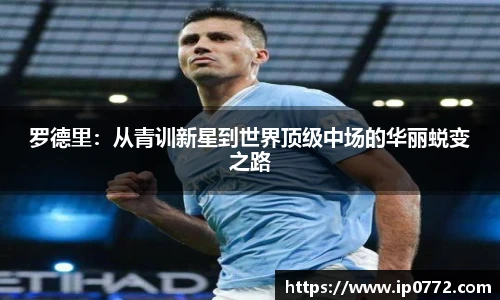 罗德里：从青训新星到世界顶级中场的华丽蜕变之路