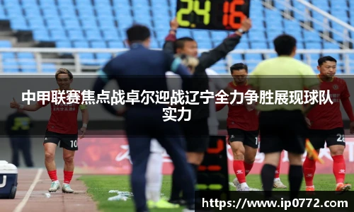中甲联赛焦点战卓尔迎战辽宁全力争胜展现球队实力