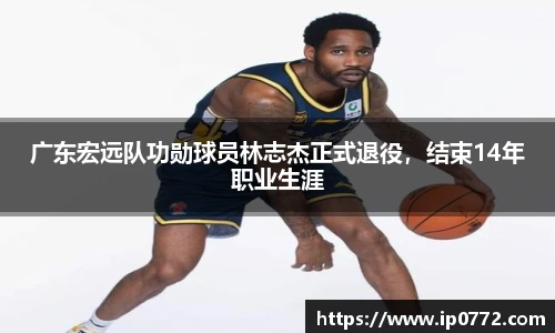 广东宏远队功勋球员林志杰正式退役，结束14年职业生涯