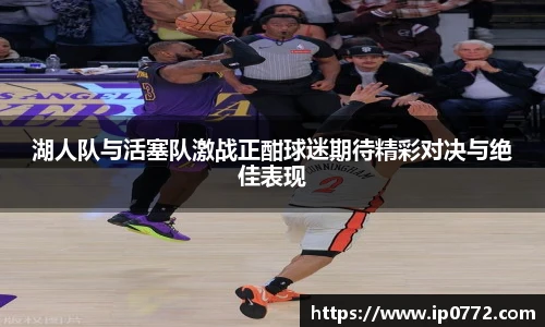 湖人队与活塞队激战正酣球迷期待精彩对决与绝佳表现