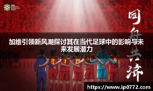 加维引领新风潮探讨其在当代足球中的影响与未来发展潜力
