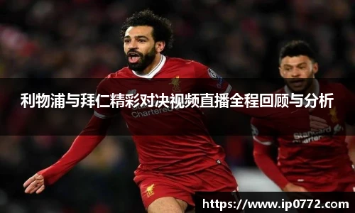 利物浦与拜仁精彩对决视频直播全程回顾与分析
