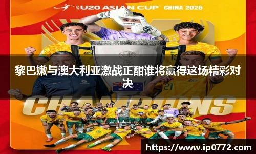 黎巴嫩与澳大利亚激战正酣谁将赢得这场精彩对决