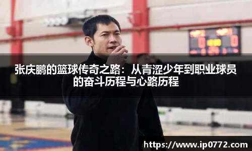 张庆鹏的篮球传奇之路：从青涩少年到职业球员的奋斗历程与心路历程