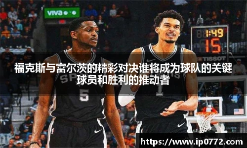 福克斯与富尔茨的精彩对决谁将成为球队的关键球员和胜利的推动者