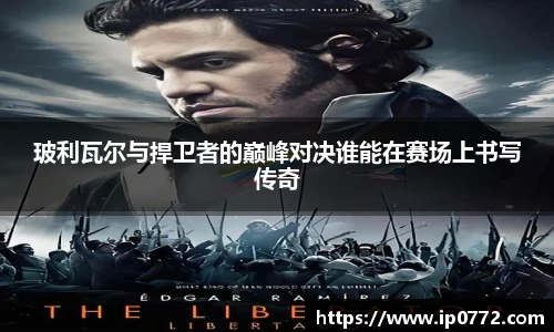 玻利瓦尔与捍卫者的巅峰对决谁能在赛场上书写传奇