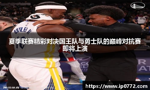 夏季联赛精彩对决国王队与勇士队的巅峰对抗赛即将上演