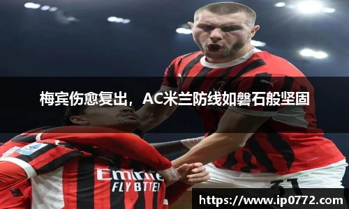 梅宾伤愈复出，AC米兰防线如磐石般坚固