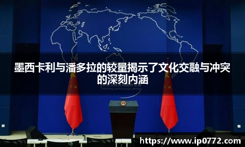 墨西卡利与潘多拉的较量揭示了文化交融与冲突的深刻内涵