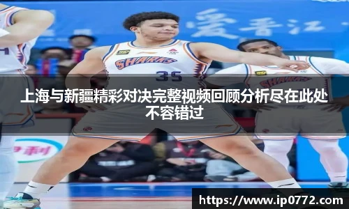 上海与新疆精彩对决完整视频回顾分析尽在此处不容错过