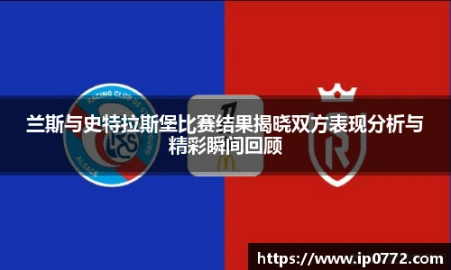 兰斯与史特拉斯堡比赛结果揭晓双方表现分析与精彩瞬间回顾