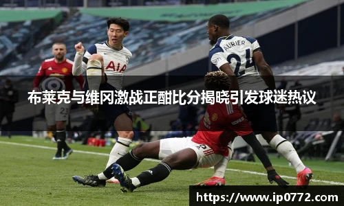 布莱克与维冈激战正酣比分揭晓引发球迷热议