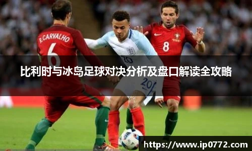 比利时与冰岛足球对决分析及盘口解读全攻略