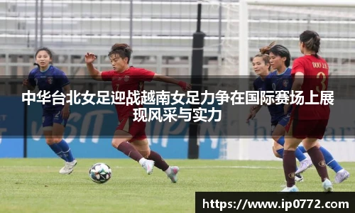 中华台北女足迎战越南女足力争在国际赛场上展现风采与实力