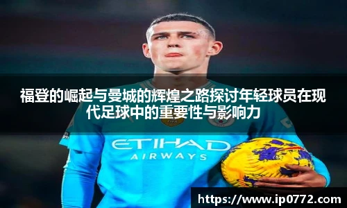 福登的崛起与曼城的辉煌之路探讨年轻球员在现代足球中的重要性与影响力