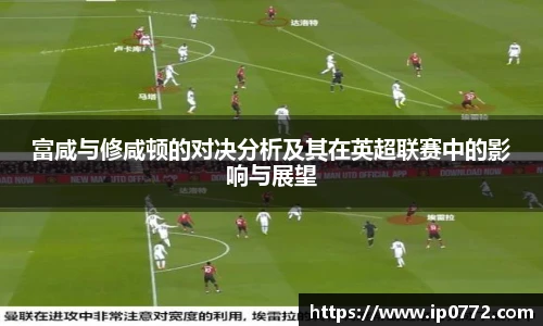 富咸与修咸顿的对决分析及其在英超联赛中的影响与展望