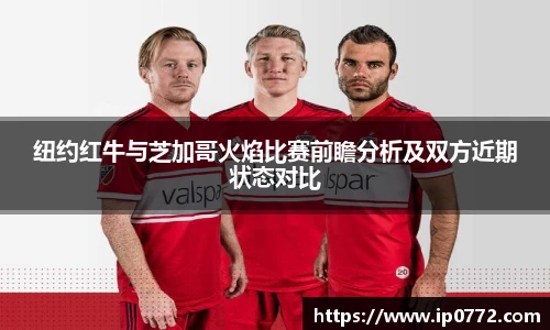 纽约红牛与芝加哥火焰比赛前瞻分析及双方近期状态对比