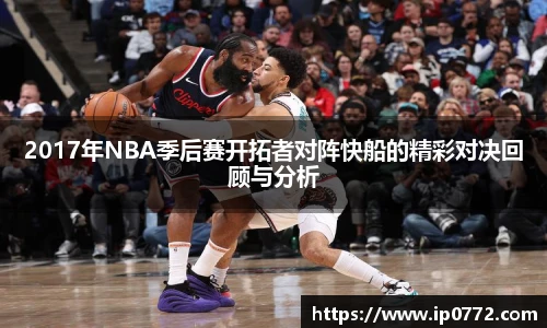 2017年NBA季后赛开拓者对阵快船的精彩对决回顾与分析