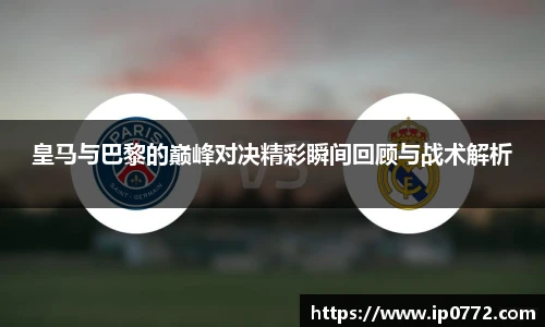 皇马与巴黎的巅峰对决精彩瞬间回顾与战术解析