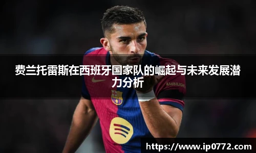 费兰托雷斯在西班牙国家队的崛起与未来发展潜力分析