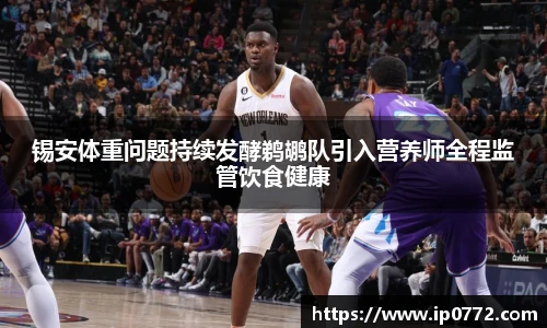 锡安体重问题持续发酵鹈鹕队引入营养师全程监管饮食健康